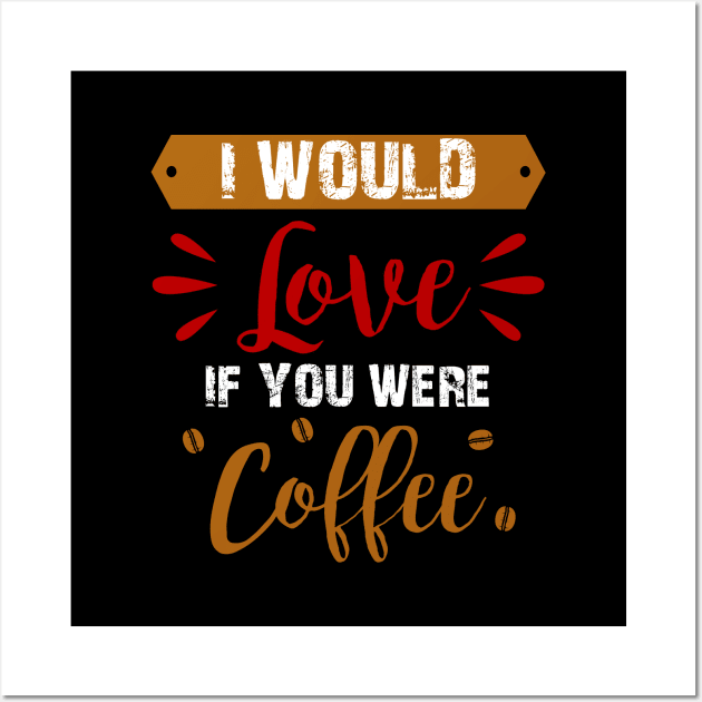 I Would Love If You Were Coffee Wall Art by DragonTees